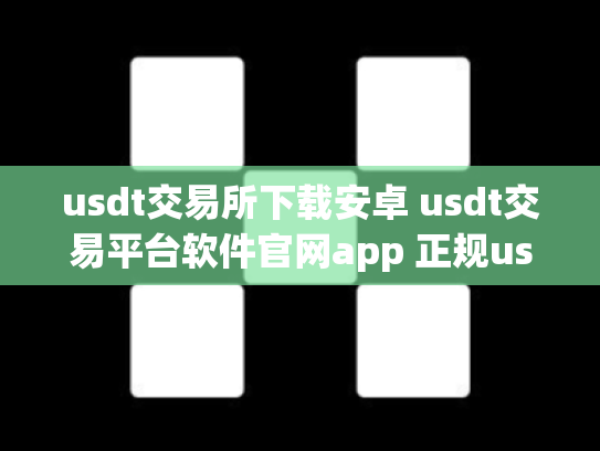 usdt交易所下载安卓 usdt交易平台软件官网app 正规usdt交易平台官网