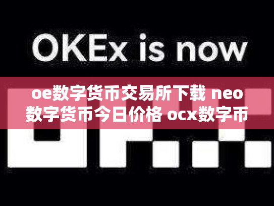 oe数字货币交易所下载 neo数字货币今日价格 ocx数字币交易所