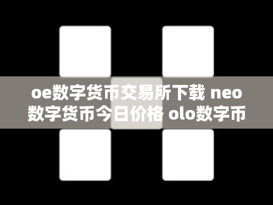 oe数字货币交易所下载 neo数字货币今日价格 olo数字币交易行情