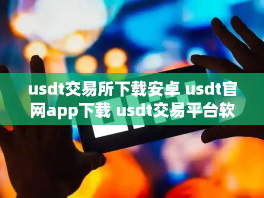 usdt交易所下载安卓 usdt官网app下载 usdt交易平台软件有哪些