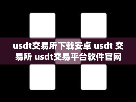 usdt交易所下载安卓 usdt 交易所 usdt交易平台软件官网app