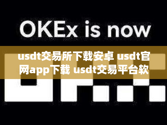 usdt交易所下载安卓 usdt官网app下载 usdt交易平台软件下载