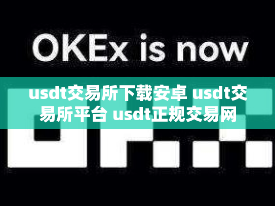 usdt交易所下载安卓 usdt交易所平台 usdt正规交易网