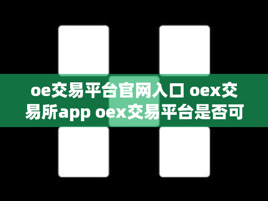 oe交易平台官网入口 oex交易所app oex交易平台是否可靠