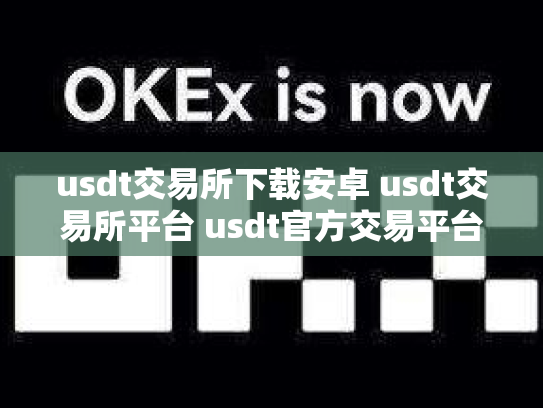 usdt交易所下载安卓 usdt交易所平台 usdt官方交易平台