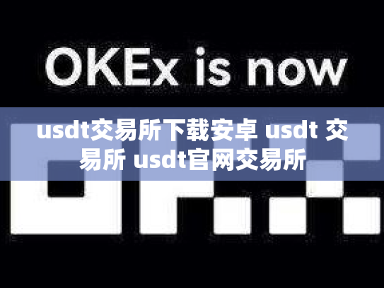 usdt交易所下载安卓 usdt 交易所 usdt官网交易所
