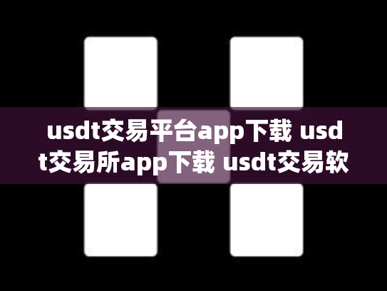 usdt交易平台app下载 usdt交易所app下载 usdt交易软件哪个好