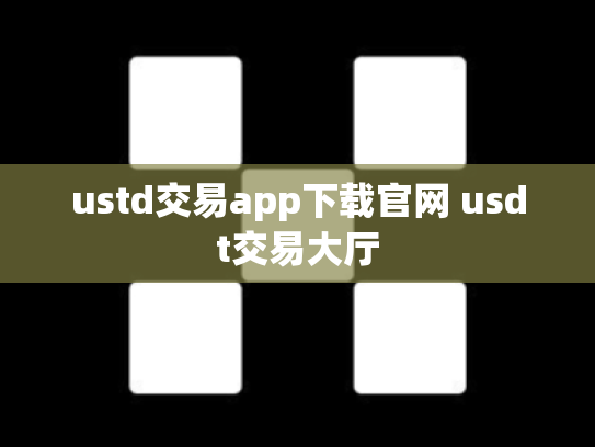 ustd交易app下载官网 usdt交易大厅