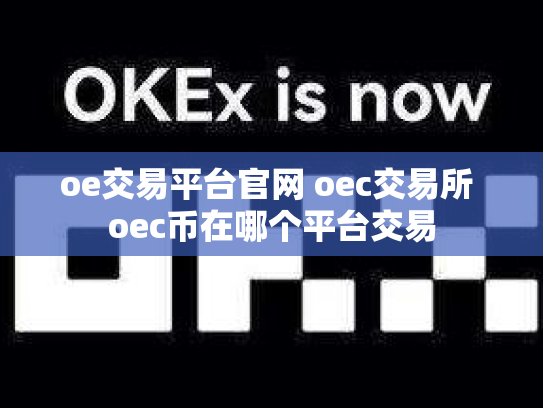 oe交易平台官网 oec交易所 oec币在哪个平台交易