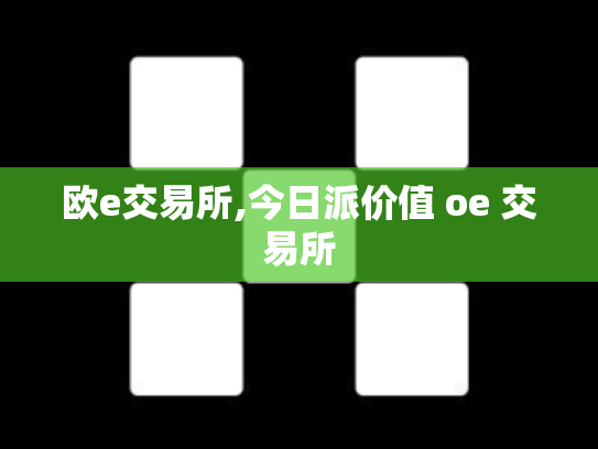 欧e交易所,今日派价值 oe 交易所
