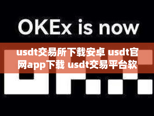 usdt交易所下载安卓 usdt官网app下载 usdt交易平台软件官网app