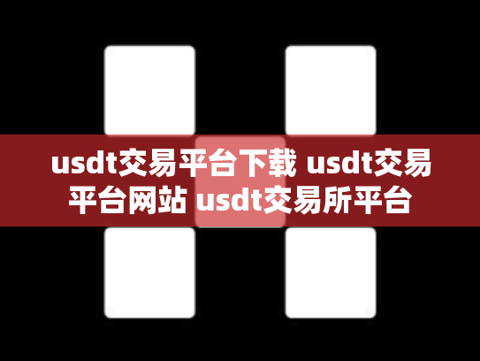 usdt交易平台下载 usdt交易平台网站 usdt交易所平台