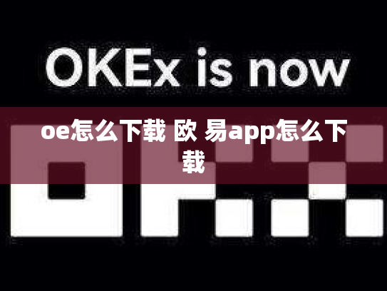oe怎么下载 欧 易app怎么下载