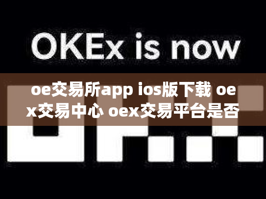 oe交易所app ios版下载 oex交易中心 oex交易平台是否可靠