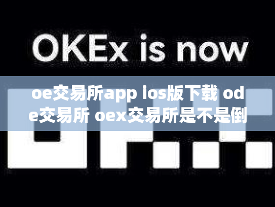 oe交易所app ios版下载 ode交易所 oex交易所是不是倒闭了