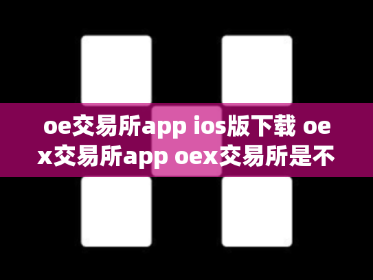 oe交易所app ios版下载 oex交易所app oex交易所是不是倒闭了
