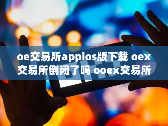 oe交易所appios版下载 oex交易所倒闭了吗 ooex交易所官网