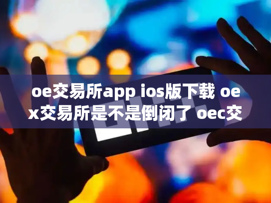 oe交易所app ios版下载 oex交易所是不是倒闭了 oec交易所
