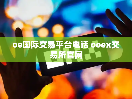 oe国际交易平台电话 ooex交易所官网