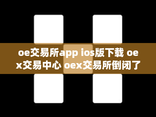 oe交易所app ios版下载 oex交易中心 oex交易所倒闭了吗