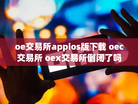 oe交易所appios版下载 oec交易所 oex交易所倒闭了吗