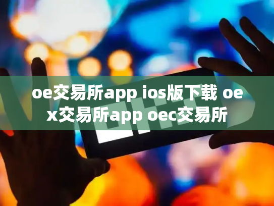 oe交易所app ios版下载 oex交易所app oec交易所