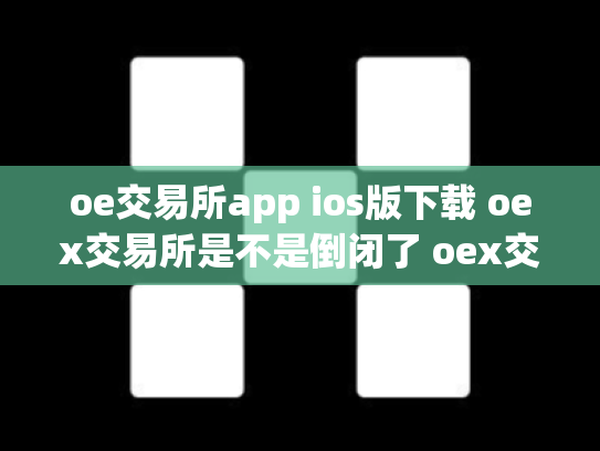oe交易所app ios版下载 oex交易所是不是倒闭了 oex交易平台是否可靠