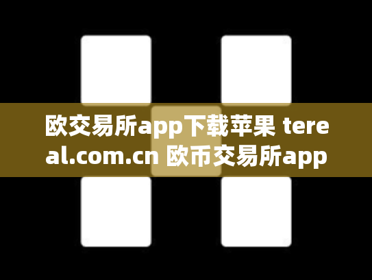 欧交易所app下载苹果 tereal.com.cn 欧币交易所app