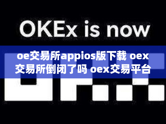 oe交易所appios版下载 oex交易所倒闭了吗 oex交易平台合法吗