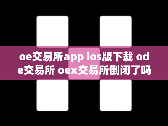 oe交易所app ios版下载 ode交易所 oex交易所倒闭了吗