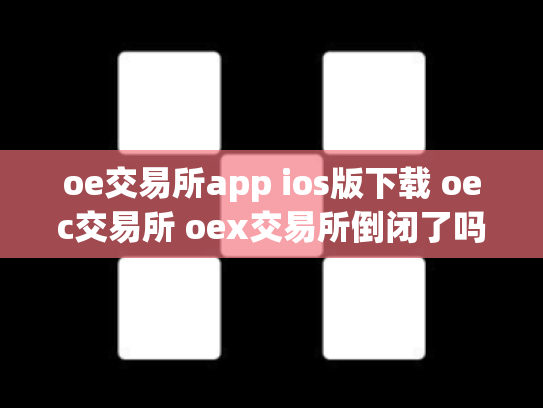 oe交易所app ios版下载 oec交易所 oex交易所倒闭了吗