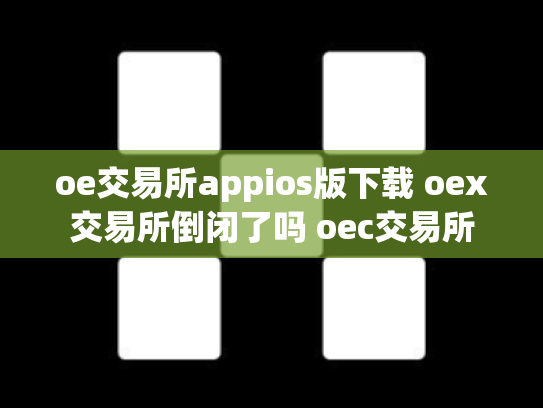 oe交易所appios版下载 oex交易所倒闭了吗 oec交易所