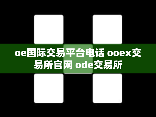 oe国际交易平台电话 ooex交易所官网 ode交易所