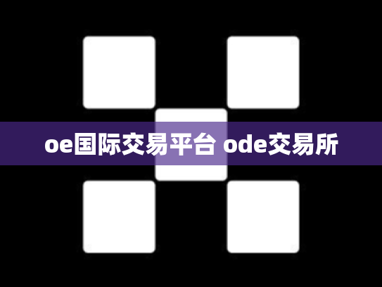oe国际交易平台 ode交易所
