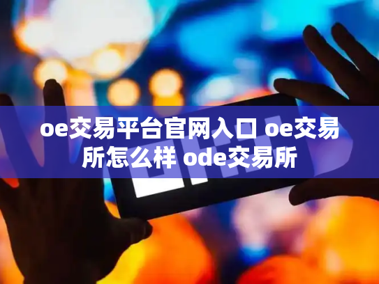 oe交易平台官网入口 oe交易所怎么样 ode交易所