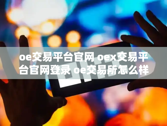 oe交易平台官网 oex交易平台官网登录 oe交易所怎么样