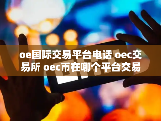 oe国际交易平台电话 oec交易所 oec币在哪个平台交易