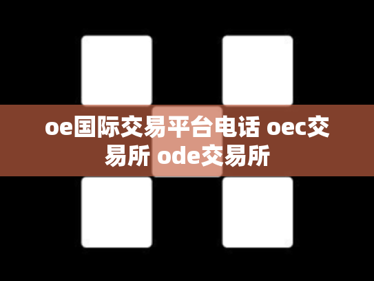 oe国际交易平台电话 oec交易所 ode交易所