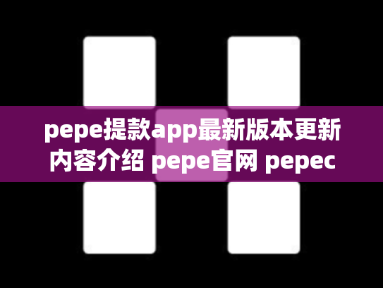 pepe提款app最新版本更新内容介绍 pepe官网 pepec