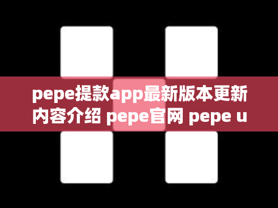 pepe提款app最新版本更新内容介绍 pepe官网 pepe up下载