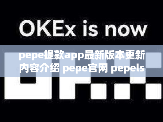 pepe提款app最新版本更新内容介绍 pepe官网 pepels