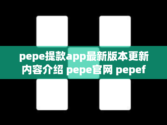 pepe提款app最新版本更新内容介绍 pepe官网 pepef