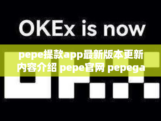 pepe提款app最新版本更新内容介绍 pepe官网 pepega