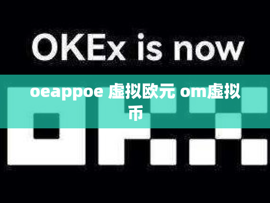 oeappoe 虚拟欧元 om虚拟币