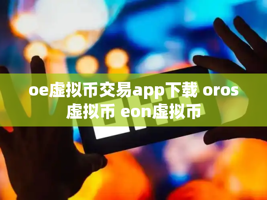 oe虚拟币交易app下载 oros虚拟币 eon虚拟币