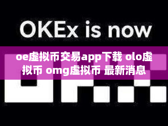 oe虚拟币交易app下载 olo虚拟币 omg虚拟币 最新消息