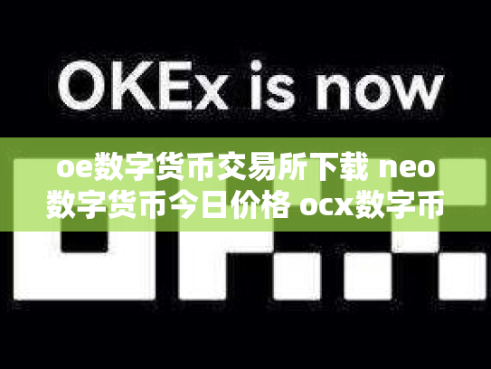 oe数字货币交易所下载 neo数字货币今日价格 ocx数字币交易所