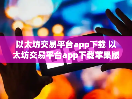 以太坊交易平台app下载 以太坊交易平台app下载苹果版