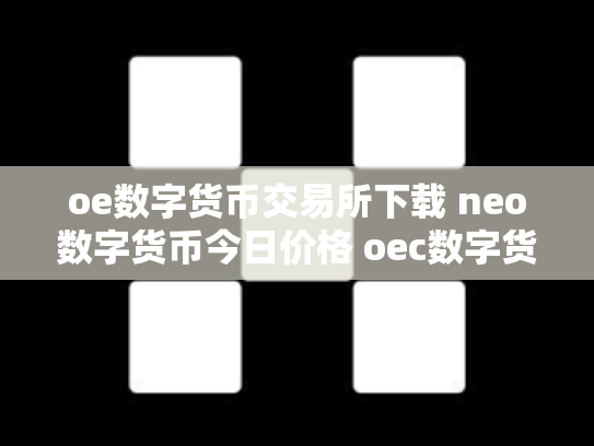 oe数字货币交易所下载 neo数字货币今日价格 oec数字货币