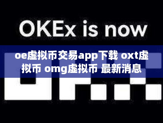 oe虚拟币交易app下载 oxt虚拟币 omg虚拟币 最新消息
